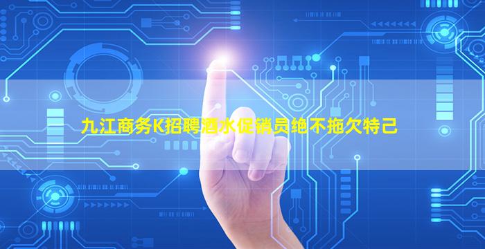 九江商务K招聘酒水促销员绝不拖欠特己