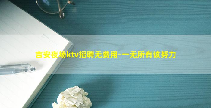 吉安夜场ktv招聘无费用-一无所有该努力